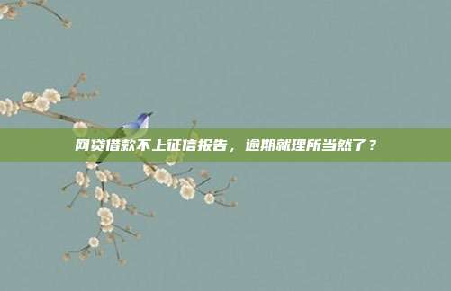 网贷借款不上征信报告,逾期就理所当然了?