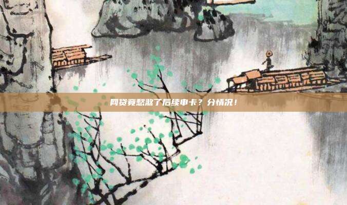 网贷竟愁煞了后续申卡？分情况！