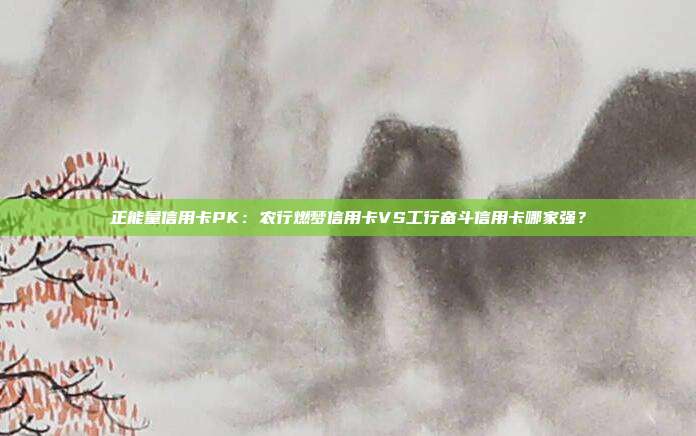 正能量信用卡PK:农行燃梦信用卡VS工行奋斗信用卡哪家强?
