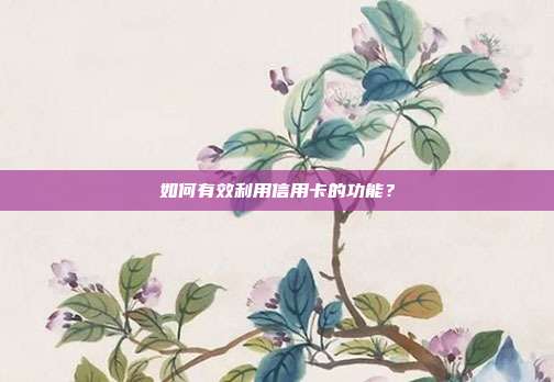 如何有效利用信用卡的功能?