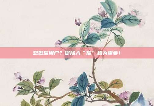 想做信用户?保险入“信”极为重要!