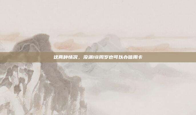 这两种情况,没满18周岁也可以办信用卡