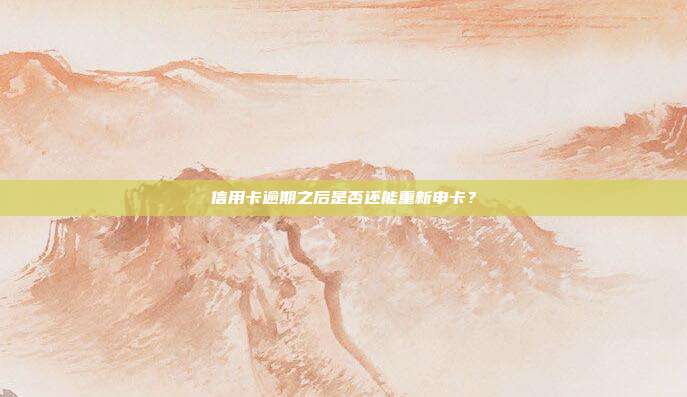 信用卡逾期之后是否还能重新申卡?