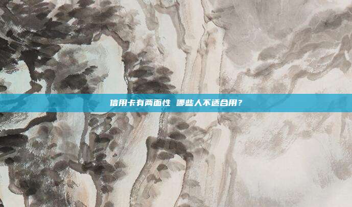信用卡有两面性 哪些人不适合用?