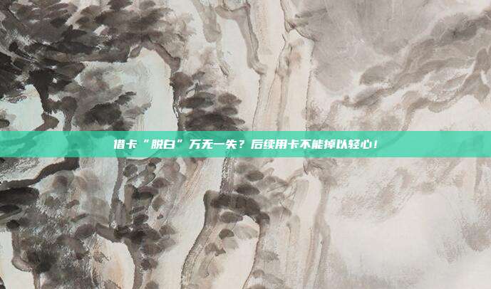 借卡“脱白”万无一失?后续用卡不能掉以轻心!