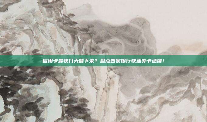 信用卡最快几天能下来?盘点四家银行快速办卡速度!