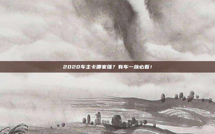 2020车主卡哪家强?有车一族必看!