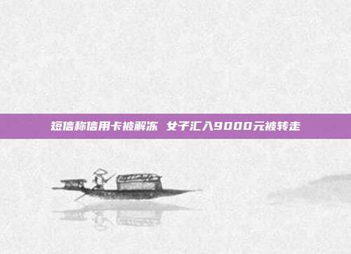短信称信用卡被解冻 女子汇入9000元被转走