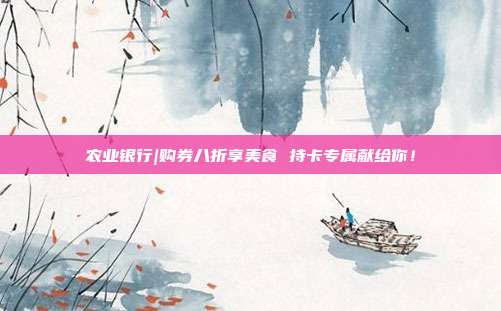 农业银行|购券八折享美食 持卡专属献给你!