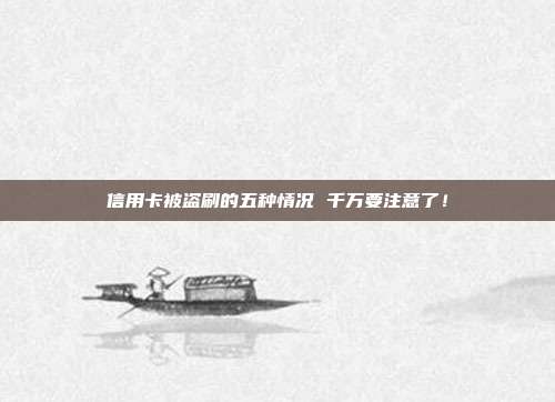 信用卡被盗刷的五种情况 千万要注意了!