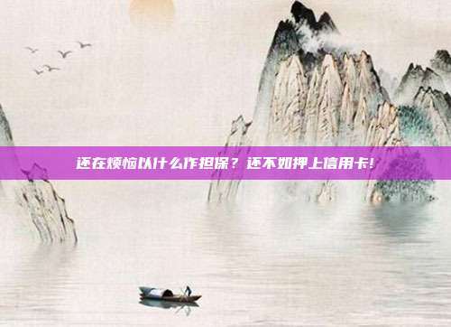 还在烦恼以什么作担保?还不如押上信用卡!