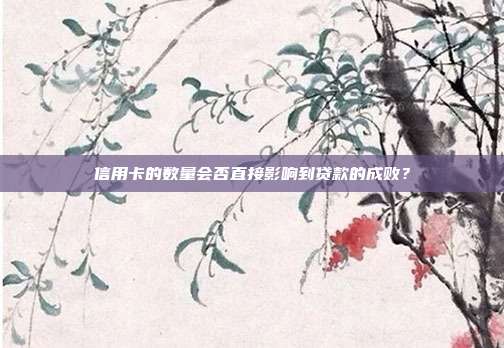 信用卡的数量会否直接影响到贷款的成败?