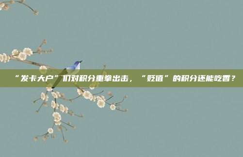 “发卡大户”们对积分重拳出击,“贬值”的积分还能吃香?