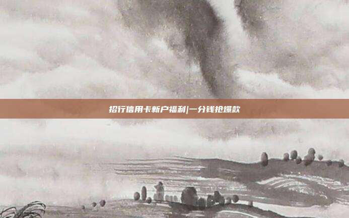 招行信用卡新户福利|一分钱抢爆款