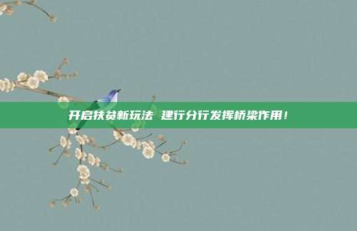 开启扶贫新玩法 建行分行发挥桥梁作用!