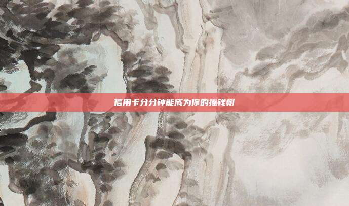 信用卡分分钟能成为你的摇钱树