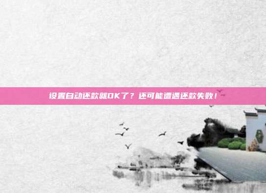 设置自动还款就OK了?还可能遭遇还款失败!