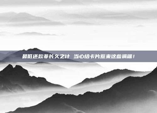 最低还款非长久之计 当心给卡片惹来这些祸端!