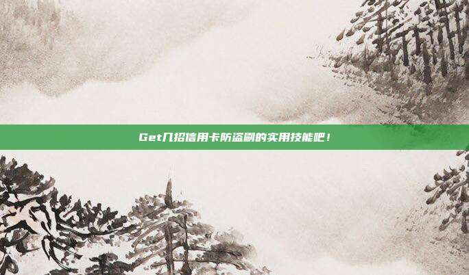 Get几招信用卡防盗刷的实用技能吧!