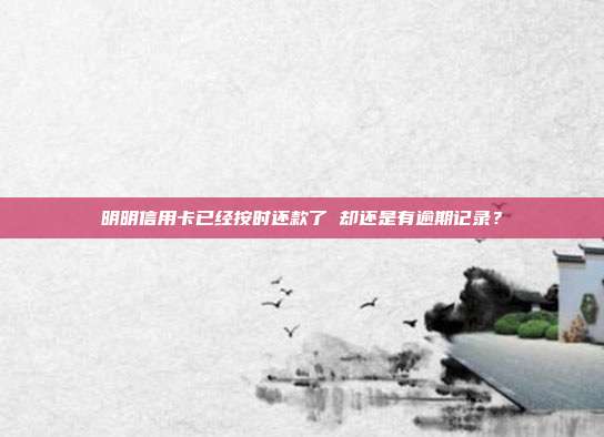 明明信用卡已经按时还款了 却还是有逾期记录？