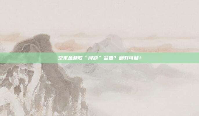 京东金条收“降额”警告？确有可能！