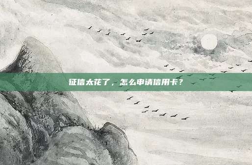 征信太花了,怎么申请信用卡?