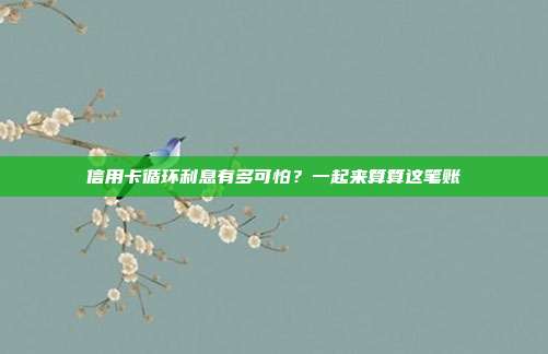 信用卡循环利息有多可怕?一起来算算这笔账