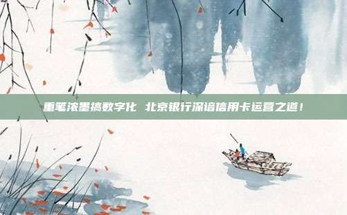 重笔浓墨搞数字化 北京银行深谙信用卡运营之道!
