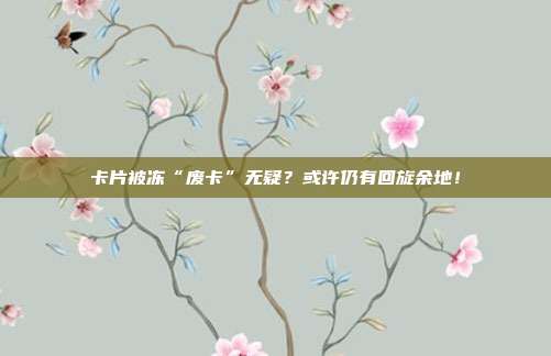 卡片被冻“废卡”无疑？或许仍有回旋余地！