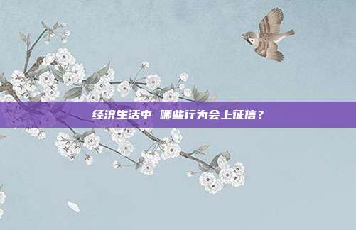 经济生活中 哪些行为会上征信？