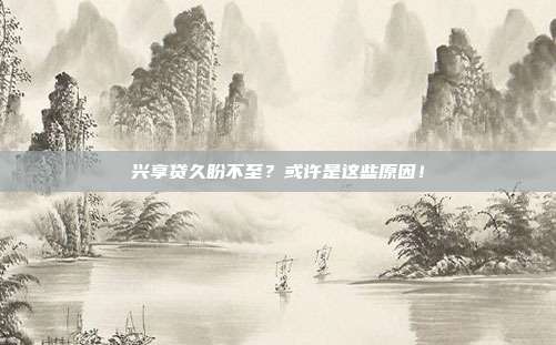 兴享贷久盼不至？或许是这些原因！