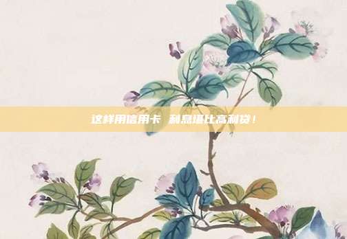 这样用信用卡 利息堪比高利贷！