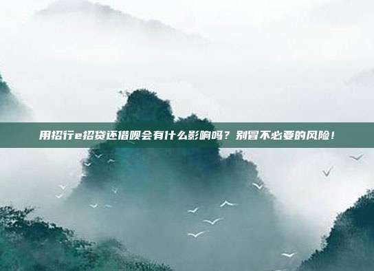 用招行e招贷还借呗会有什么影响吗?别冒不必要的风险!
