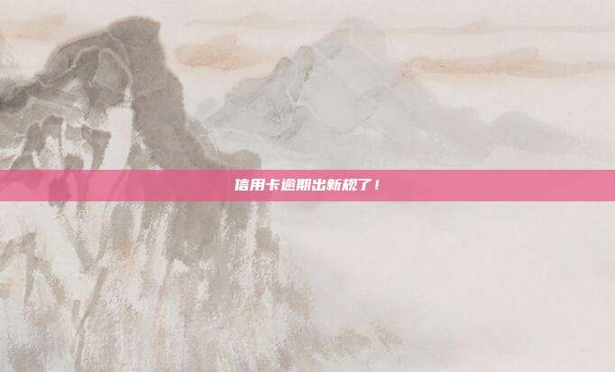 信用卡逾期出新规了!