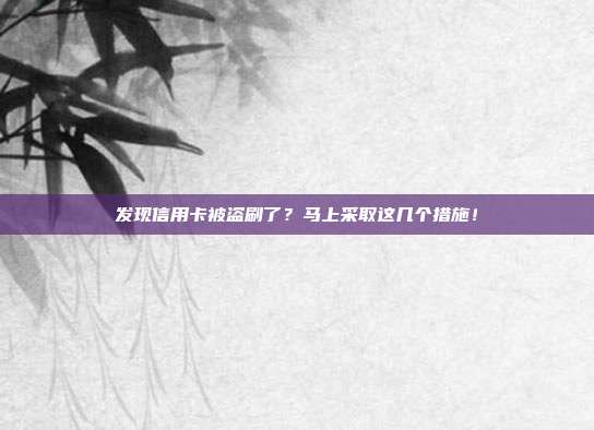 发现信用卡被盗刷了?马上采取这几个措施!
