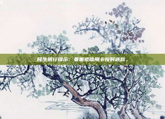 民生银行提示:要重视信用卡按时还款。