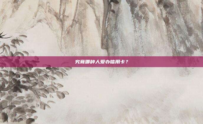 究竟哪种人爱办信用卡？