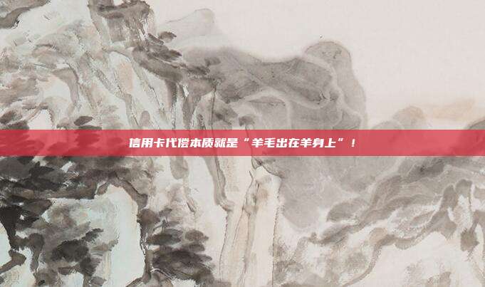 信用卡代偿本质就是“羊毛出在羊身上”！