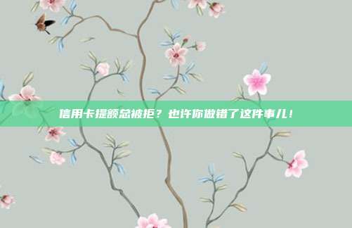 信用卡提额总被拒?也许你做错了这件事儿!