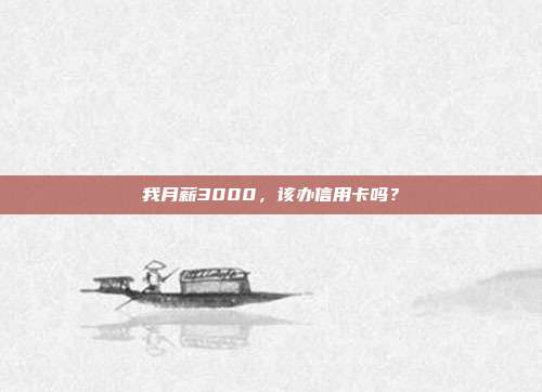 我月薪3000，该办信用卡吗？