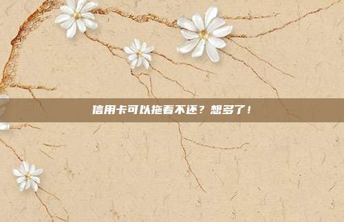 信用卡可以拖着不还?想多了!