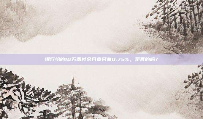 银行给的10万备付金月息只有0.75%,是真的吗?
