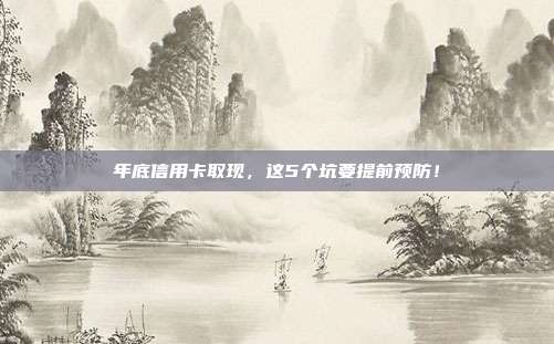 年底信用卡取现,这5个坑要提前预防!