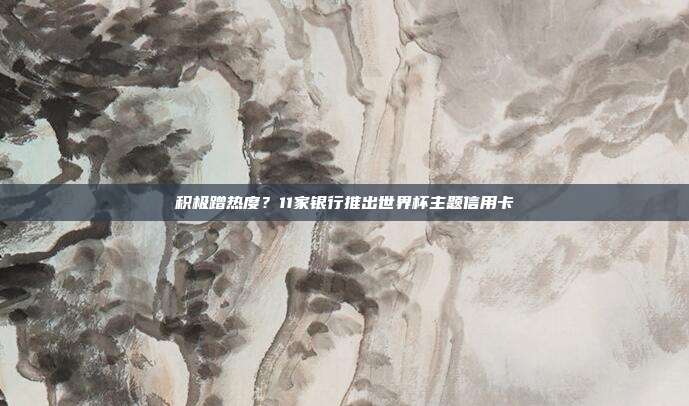 积极蹭热度?11家银行推出世界杯主题信用卡