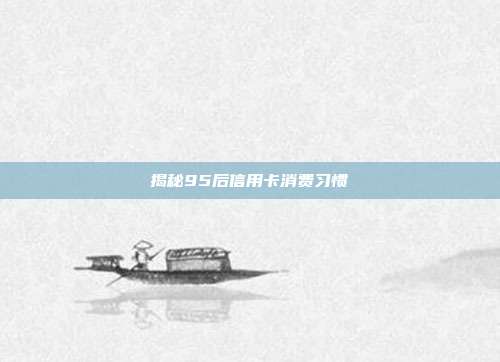 揭秘95后信用卡消费习惯