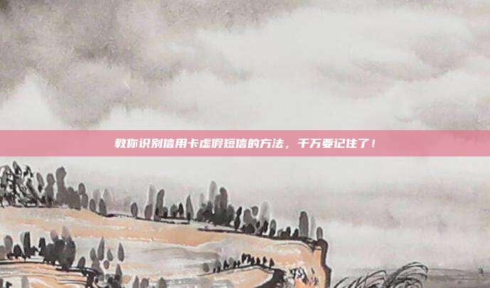教你识别信用卡虚假短信的方法，千万要记住了！