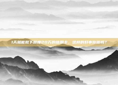 1天就能批下额度20万的信用卡，这样的好事你信吗？