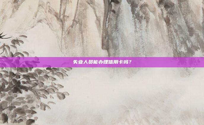 失业人员能办理信用卡吗?
