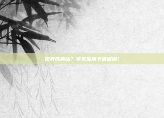 跨界成笑话?苹果信用卡遭盗刷!