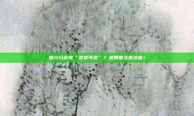 随兴分额度“岌岌可危”？使用需注意这些！